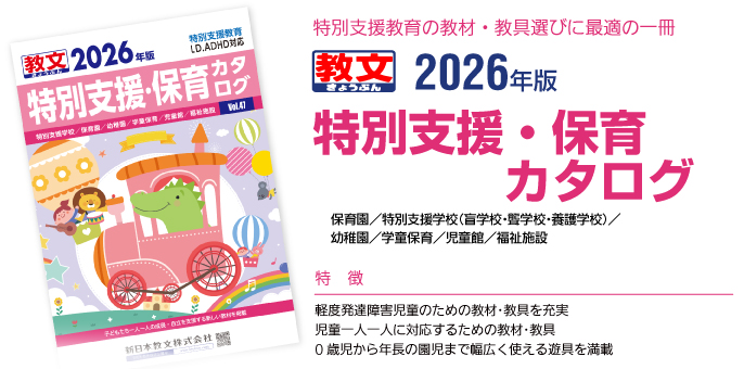 特別支援教育の教材・教具選びに最適の一冊2026年版特別支援・保育カタログ保育園／特別支援学校（盲学校・聾学校・養護学校）／幼稚園／学童保育／児童館／健康福祉（スポーツレクリエーション）／リハビリテーションセンター／福祉施設特徴：●軽度発達障害児童のための教材･教具を充実●児童一人一人に対応するための教材･教具●0歳児から年長の園児まで幅広く使える遊具を満載